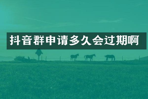 抖音群申请多久会过期啊