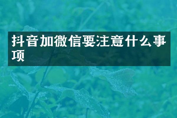 抖音加微信要注意什么事项