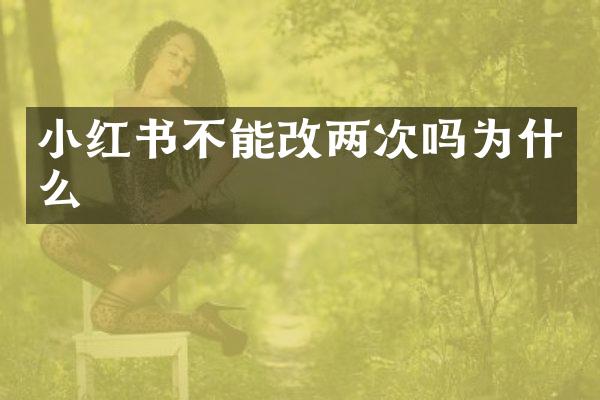 小红书不能改两次吗为什么