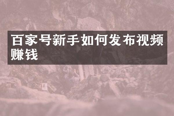百家号新手如何发布视频赚钱