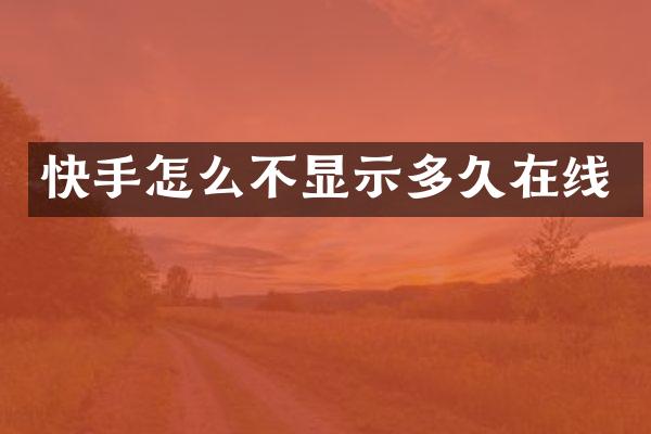 快手怎么不显示多久在线