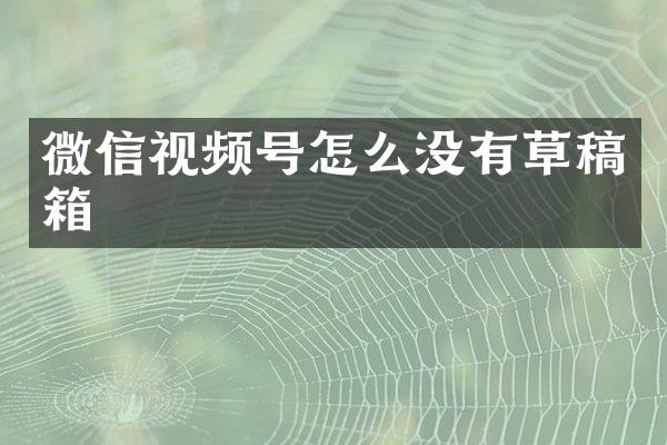 微信视频号怎么没有草稿箱