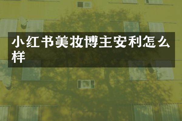 小红书美妆博主安利怎么样