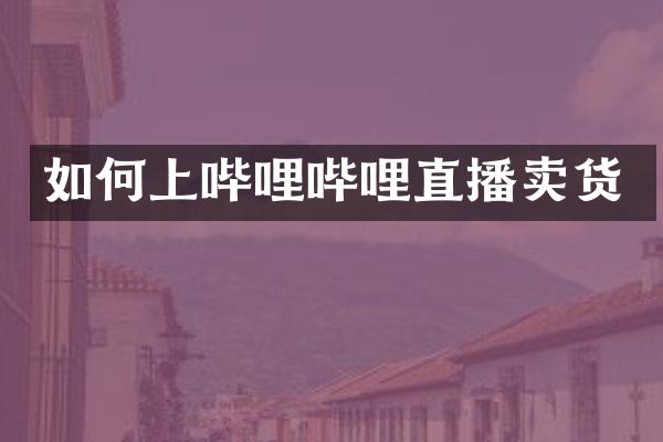 如何上哔哩哔哩直播卖货
