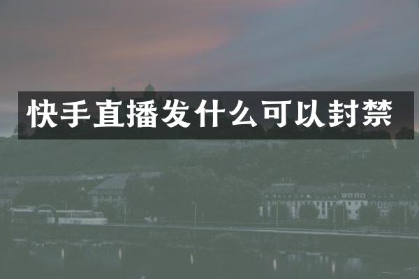 快手直播发什么可以封禁