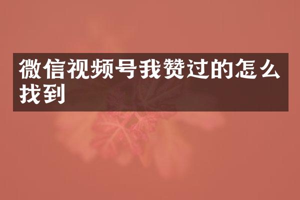 微信视频号我赞过的怎么找到