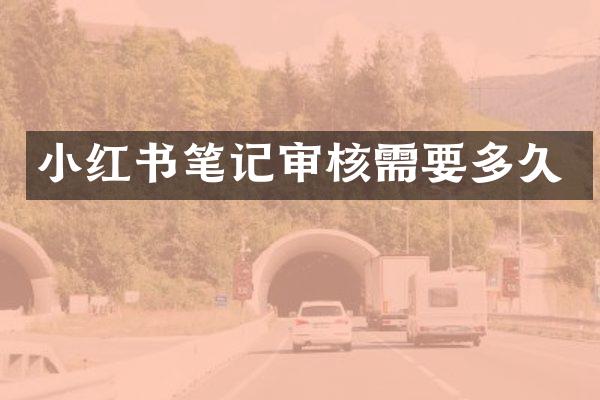 小红书笔记审核需要多久