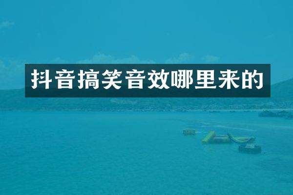 抖音搞笑音效哪里来的