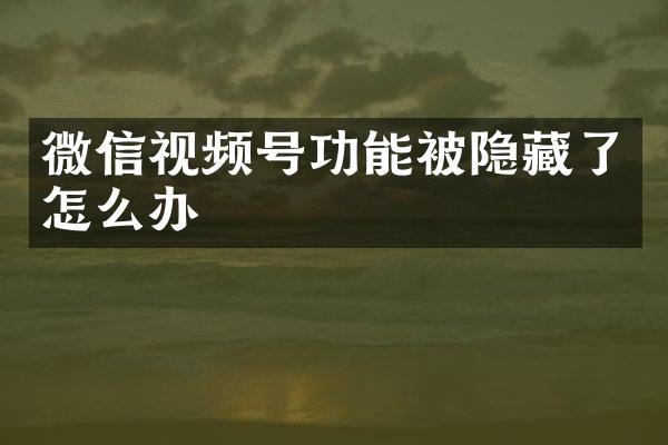 微信视频号功能被隐藏了怎么办