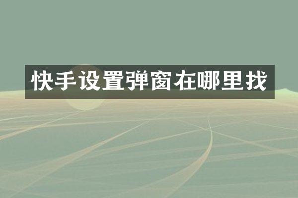 快手设置弹窗在哪里找