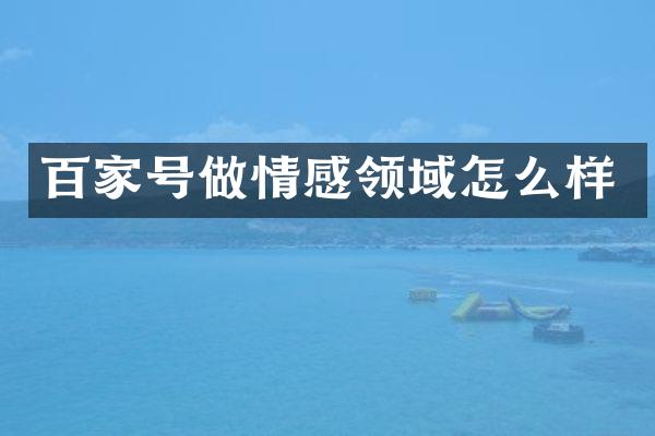 百家号做情感领域怎么样