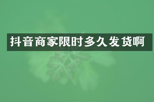 抖音商家限时多久发货啊