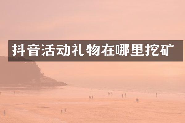 抖音活动礼物在哪里挖矿