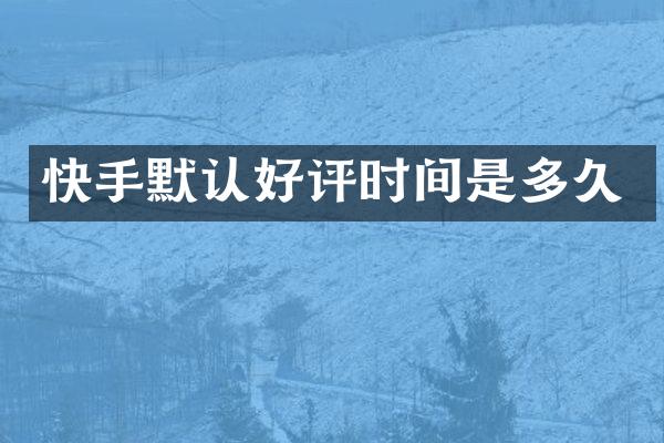 快手默认好评时间是多久