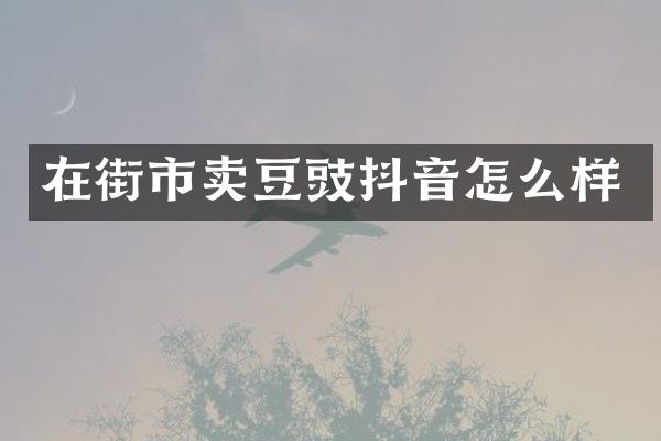 在街市卖豆豉抖音怎么样