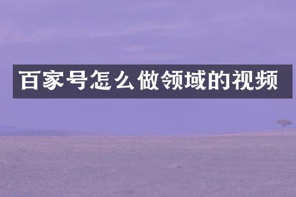 百家号怎么做领域的视频