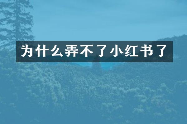为什么弄不了小红书了
