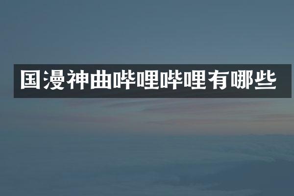 国漫神曲哔哩哔哩有哪些