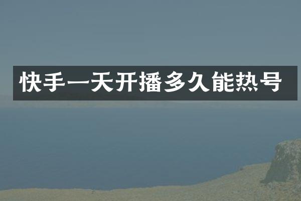 快手一天开播多久能热号