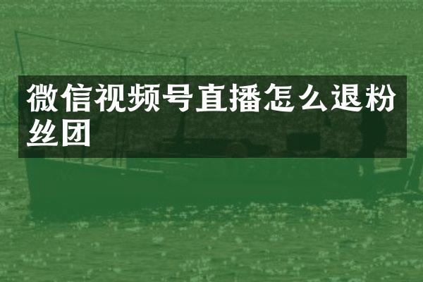 微信视频号直播怎么退粉丝团