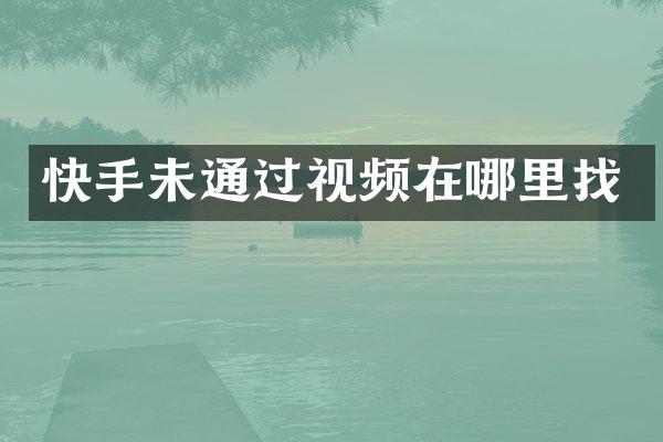快手未通过视频在哪里找