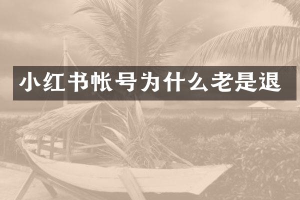 小红书帐号为什么老是退