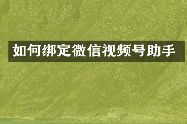 如何绑定微信视频号助手