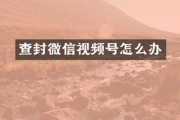 查封微信视频号怎么办