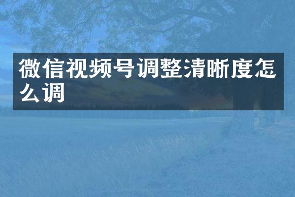 微信视频号调整清晰度怎么调