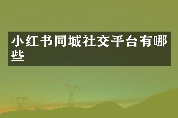 小红书同城社交平台有哪些
