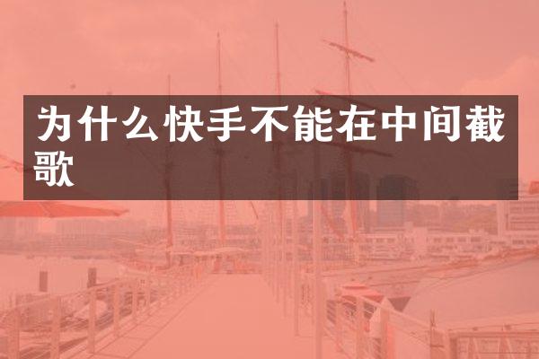 为什么快手不能在中间截歌