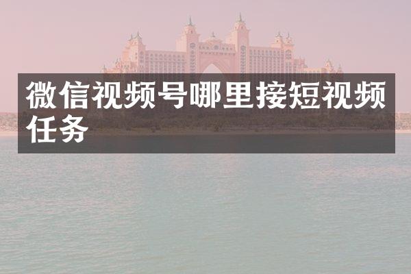 微信视频号哪里接短视频任务