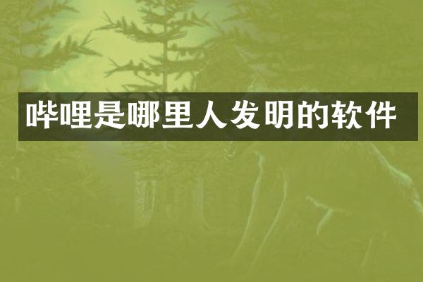 哔哩是哪里人发明的软件