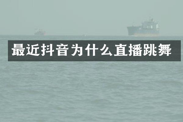 最近抖音为什么直播跳舞