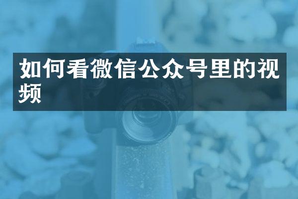如何看微信公众号里的视频