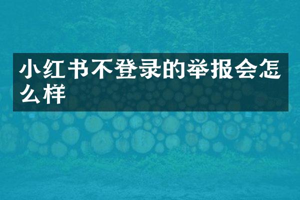 小红书不登录的举报会怎么样