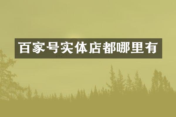 百家号实体店都哪里有