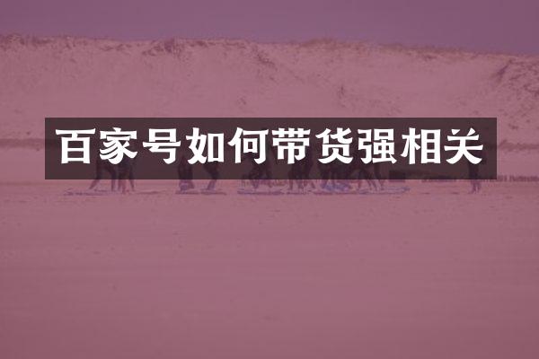 百家号如何带货强相关