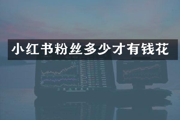 小红书粉丝多少才有钱花