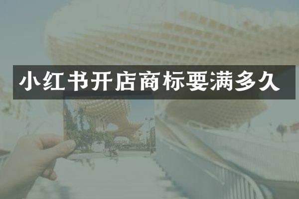 小红书开店商标要满多久