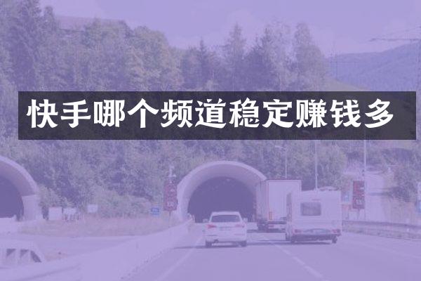 快手哪个频道稳定赚钱多