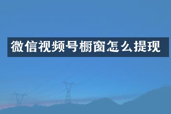 微信视频号橱窗怎么提现
