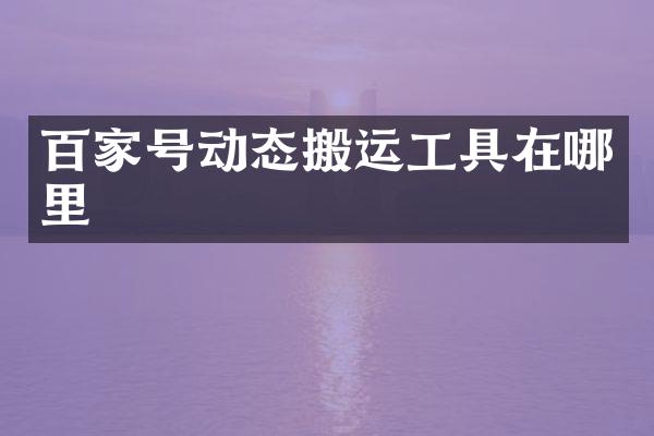 百家号动态搬运工具在哪里
