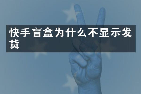 快手盲盒为什么不显示发货
