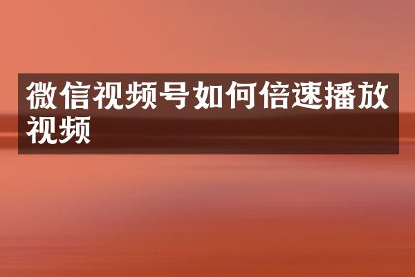 微信视频号如何倍速播放视频