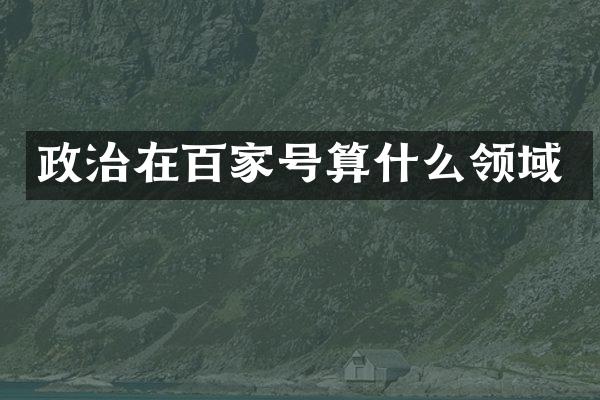 政治在百家号算什么领域