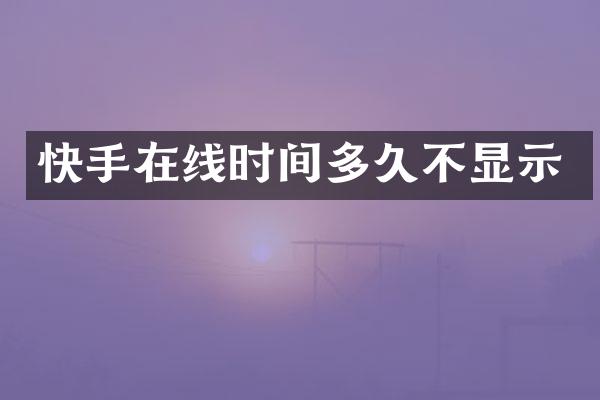 快手在线时间多久不显示