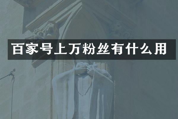 百家号上万粉丝有什么用