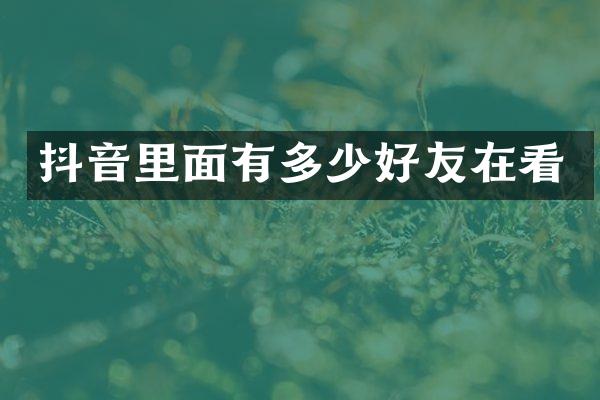 抖音里面有多少好友在看