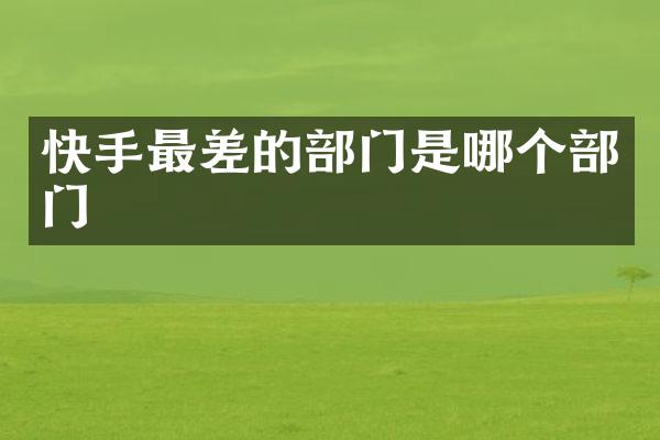 快手最差的部门是哪个部门